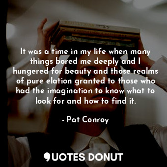  It was a time in my life when many things bored me deeply and I hungered for bea... - Pat Conroy - Quotes Donut