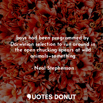 boys had been programmed by Darwinian selection to run around in the open chucki... - Neal Stephenson - Quotes Donut