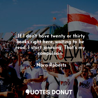 ...If I don't have twenty or thirty books right here, waiting to be read, I star... - Nora Roberts - Quotes Donut