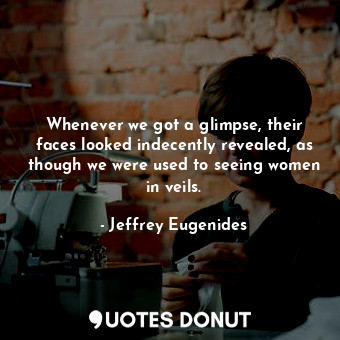  Whenever we got a glimpse, their faces looked indecently revealed, as though we ... - Jeffrey Eugenides - Quotes Donut