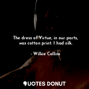  The dress of Virtue, in our parts, was cotton print. I had silk.... - Wilkie Collins - Quotes Donut