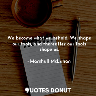  We become what we behold. We shape our tools, and thereafter our tools shape us.... - Marshall McLuhan - Quotes Donut