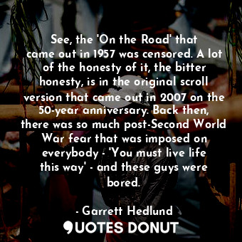  See, the &#39;On the Road&#39; that came out in 1957 was censored. A lot of the ... - Garrett Hedlund - Quotes Donut
