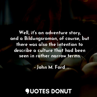  Well, it&#39;s an adventure story, and a Bildungsroman, of course, but there was... - John M. Ford - Quotes Donut