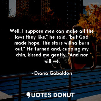  Well, I suppose men can make all the laws they like," he said, "but God made hop... - Diana Gabaldon - Quotes Donut