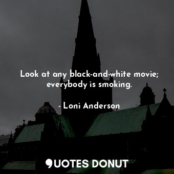  Look at any black-and-white movie; everybody is smoking.... - Loni Anderson - Quotes Donut