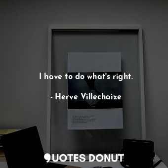  I have to do what&#39;s right.... - Herve Villechaize - Quotes Donut