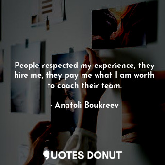  People respected my experience, they hire me, they pay me what I am worth to coa... - Anatoli Boukreev - Quotes Donut