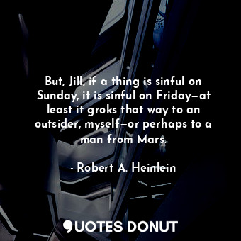  But, Jill, if a thing is sinful on Sunday, it is sinful on Friday—at least it gr... - Robert A. Heinlein - Quotes Donut