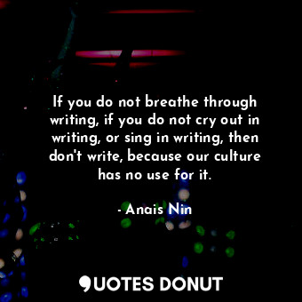  If you do not breathe through writing, if you do not cry out in writing, or sing... - Anais Nin - Quotes Donut