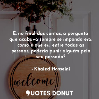  E, no final das contas, a pergunta que acabava sempre se impondo era: como é que... - Khaled Hosseini - Quotes Donut