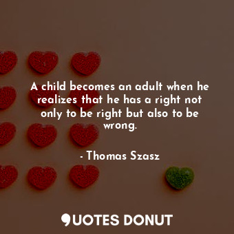 A child becomes an adult when he realizes that he has a right not only to be rig... - Thomas Szasz - Quotes Donut