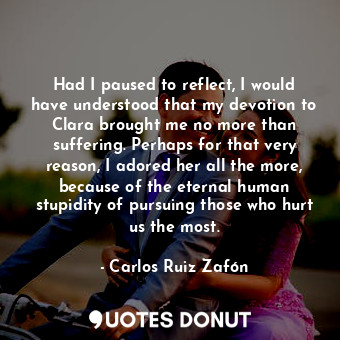  Had I paused to reflect, I would have understood that my devotion to Clara broug... - Carlos Ruiz Zafón - Quotes Donut