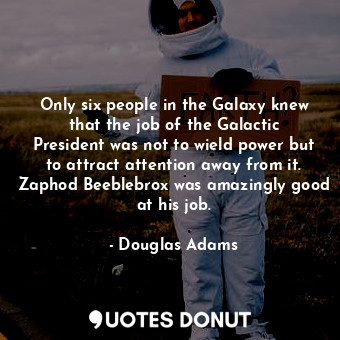  Only six people in the Galaxy knew that the job of the Galactic President was no... - Douglas Adams - Quotes Donut