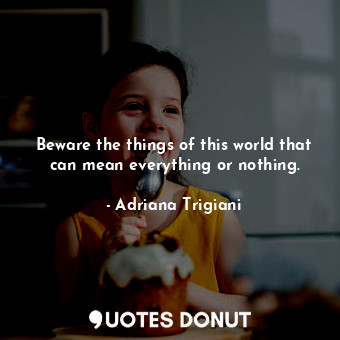  Beware the things of this world that can mean everything or nothing.... - Adriana Trigiani - Quotes Donut