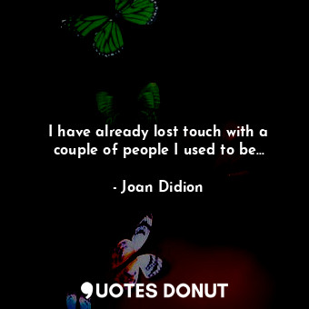  I have already lost touch with a couple of people I used to be...... - Joan Didion - Quotes Donut