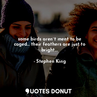  some birds aren`t ment to be caged... their feathers are just to bright....... - Stephen King - Quotes Donut