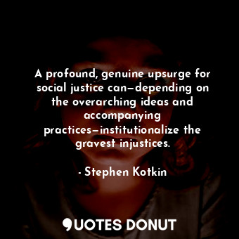  A profound, genuine upsurge for social justice can—depending on the overarching ... - Stephen Kotkin - Quotes Donut