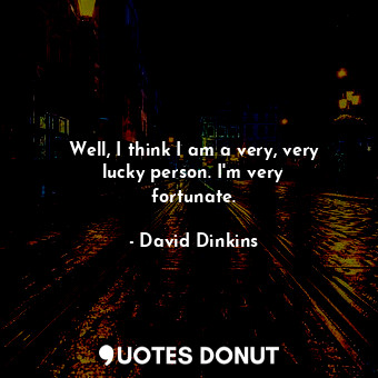  Well, I think I am a very, very lucky person. I&#39;m very fortunate.... - David Dinkins - Quotes Donut