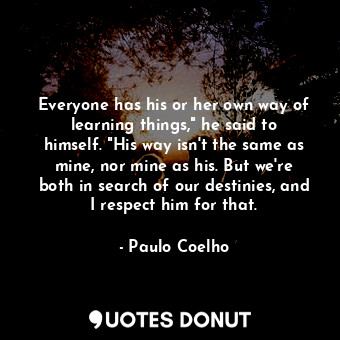  Everyone has his or her own way of learning things," he said to himself. "His wa... - Paulo Coelho - Quotes Donut