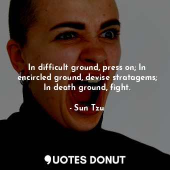  In difficult ground, press on; In encircled ground, devise stratagems; In death ... - Sun Tzu - Quotes Donut