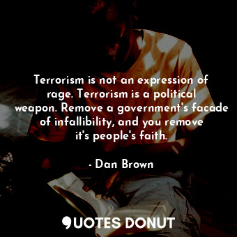 Terrorism is not an expression of rage. Terrorism is a political weapon. Remove a government's facade of infallibility, and you remove it's people's faith.