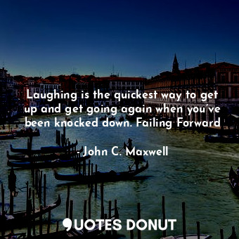 Laughing is the quickest way to get up and get going again when you’ve been knocked down. Failing Forward