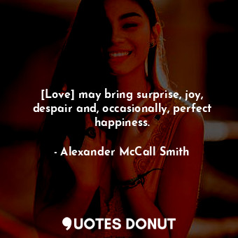 [Love] may bring surprise, joy, despair and, occasionally, perfect happiness.