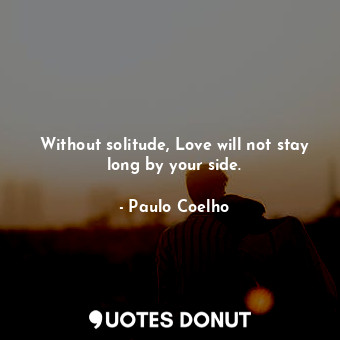  Without solitude, Love will not stay long by your side.... - Paulo Coelho - Quotes Donut
