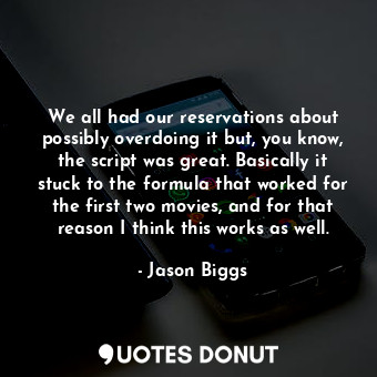  We all had our reservations about possibly overdoing it but, you know, the scrip... - Jason Biggs - Quotes Donut