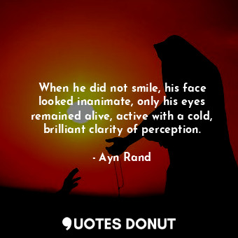  When he did not smile, his face looked inanimate, only his eyes remained alive, ... - Ayn Rand - Quotes Donut