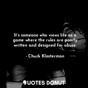  It’s someone who views life as a game where the rules are poorly written and des... - Chuck Klosterman - Quotes Donut