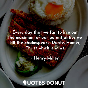  Every day that we fail to live out the maximum of our potentialities we kill the... - Henry Miller - Quotes Donut