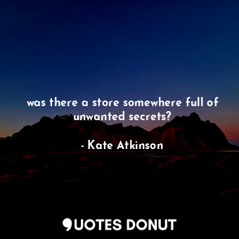 was there a store somewhere full of unwanted secrets?... - Kate Atkinson - Quotes Donut