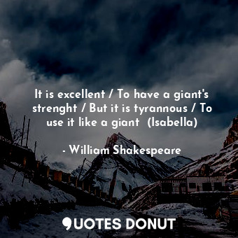  It is excellent / To have a giant's strenght / But it is tyrannous / To use it l... - William Shakespeare - Quotes Donut