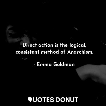 Direct action is the logical, consistent method of Anarchism.