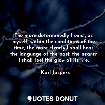  The more determinedly I exist, as myself, within the conditions of the time, the... - Karl Jaspers - Quotes Donut