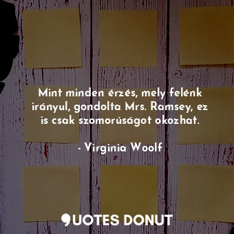  Mint minden érzés, mely felénk irányul, gondolta Mrs. Ramsey, ez is csak szomorú... - Virginia Woolf - Quotes Donut