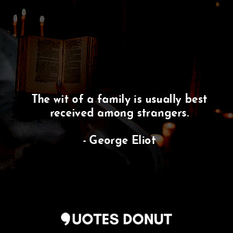  The wit of a family is usually best received among strangers.... - George Eliot - Quotes Donut