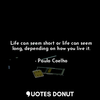  Life can seem short or life can seem long, depending on how you live it.... - Paulo Coelho - Quotes Donut