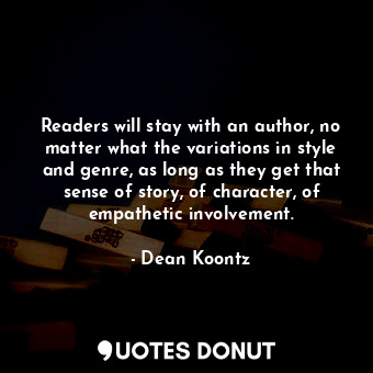 Readers will stay with an author, no matter what the variations in style and genre, as long as they get that sense of story, of character, of empathetic involvement.