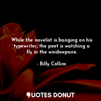  While the novelist is banging on his typewriter, the poet is watching a fly in t... - Billy Collins - Quotes Donut