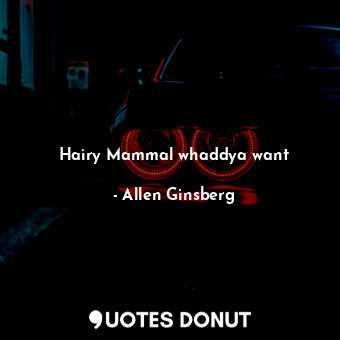  Hairy Mammal whaddya want... - Allen Ginsberg - Quotes Donut