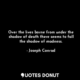  Over the lives borne from under the shadow of death there seems to fall the shad... - Joseph Conrad - Quotes Donut