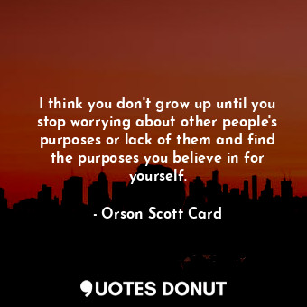  I think you don't grow up until you stop worrying about other people's purposes ... - Orson Scott Card - Quotes Donut