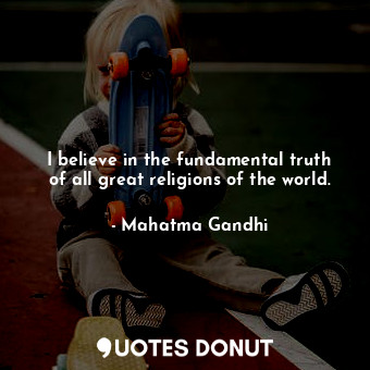  I believe in the fundamental truth of all great religions of the world.... - Mahatma Gandhi - Quotes Donut