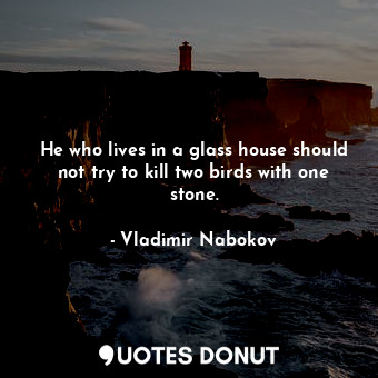  He who lives in a glass house should not try to kill two birds with one stone.... - Vladimir Nabokov - Quotes Donut