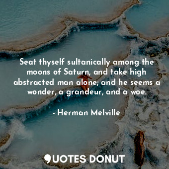  Seat thyself sultanically among the moons of Saturn, and take high abstracted ma... - Herman Melville - Quotes Donut