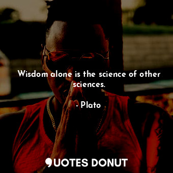  Wisdom alone is the science of other sciences.... - Plato - Quotes Donut