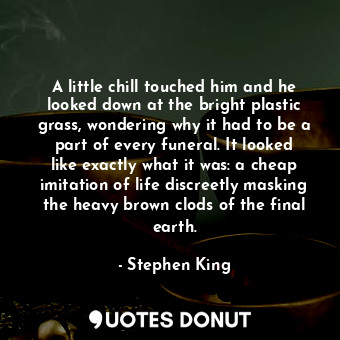  A little chill touched him and he looked down at the bright plastic grass, wonde... - Stephen King - Quotes Donut